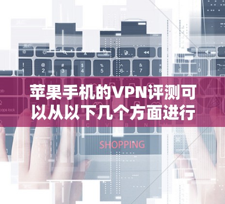 苹果手机的VPN评测可以从以下几个方面进行，帮助用户了解不同VPN服务的优缺点以及它们在苹果生态中的表现