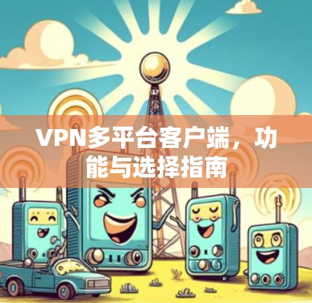 VPN多平台客户端，功能与选择指南