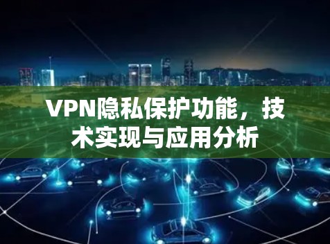 VPN隐私保护功能，技术实现与应用分析