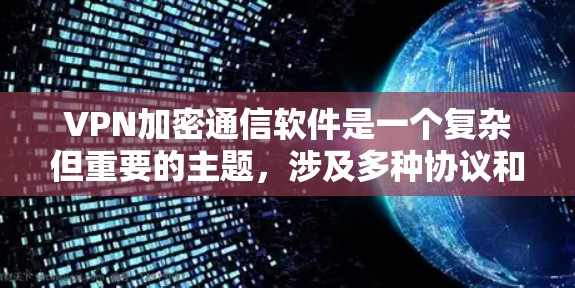 VPN加密通信软件是一个复杂但重要的主题，涉及多种协议和工具，各有优缺点。以下是对该主题的详细分析和总结