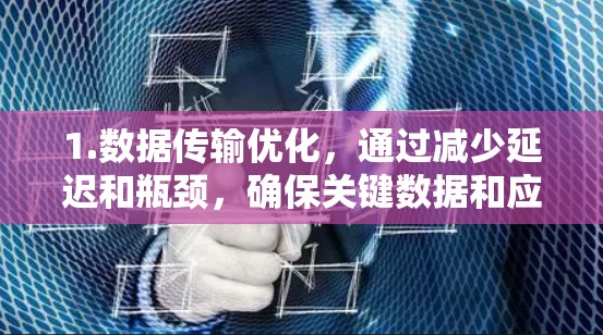 1.数据传输优化，通过减少延迟和瓶颈，确保关键数据和应用快速传输