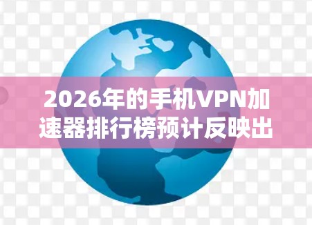 2026年的手机VPN加速器排行榜预计反映出技术创新、用户隐私保护和智能化服务的发展趋势。以下是对这一排行榜的详细分析