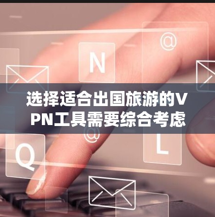 选择适合出国旅游的VPN工具需要综合考虑隐私、速度、价格、服务器覆盖和易用性等因素。以下是根据这些因素的分析和推荐