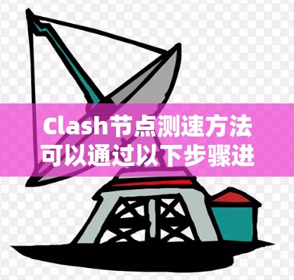 Clash节点测速方法可以通过以下步骤进行