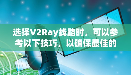 选择V2Ray线路时，可以参考以下技巧，以确保最佳的网络体验