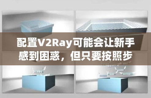 配置V2Ray可能会让新手感到困惑，但只要按照步骤一步步来，一定能顺利完成。以下是详细的教程，帮助你轻松配置V2Ray