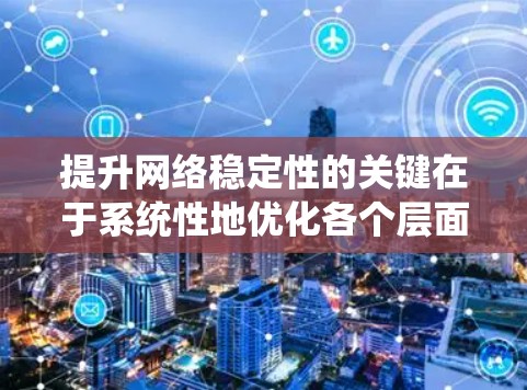 提升网络稳定性的关键在于系统性地优化各个层面，确保网络在运行中能够高效、可靠地处理数据流。以下是一些具体的步骤和建议
