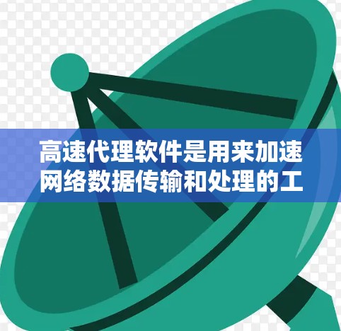 高速代理软件是用来加速网络数据传输和处理的工具，常用于优化网络性能、减少延迟、提高数据传输速度等场景。以下是一些常见的高速代理软件推荐，供您参考