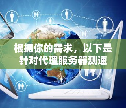 根据你的需求，以下是针对代理服务器测速的工具推荐