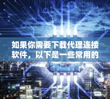 如果你需要下载代理连接软件，以下是一些常用的代理服务器软件和工具的推荐