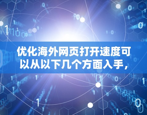 优化海外网页打开速度可以从以下几个方面入手，以确保网页在国际用户访问时能够快速加载并获得更好的性能。以下是一些关键优化点