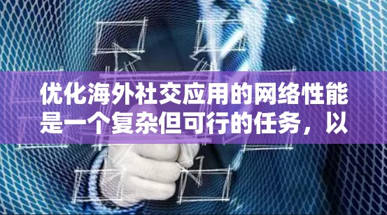 优化海外社交应用的网络性能是一个复杂但可行的任务，以下是一个有条理的优化策略