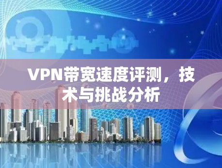 VPN带宽速度评测，技术与挑战分析