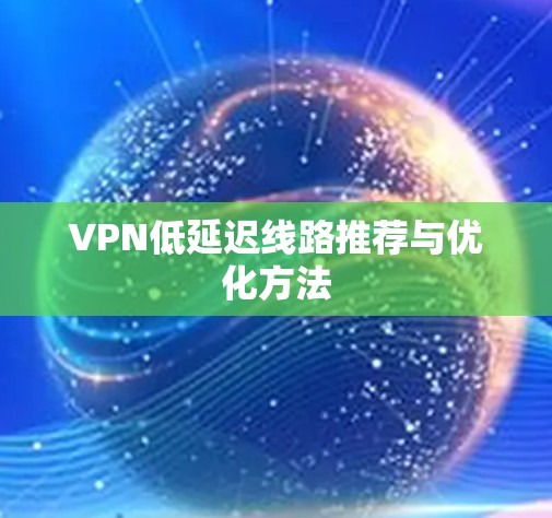 VPN低延迟线路推荐与优化方法