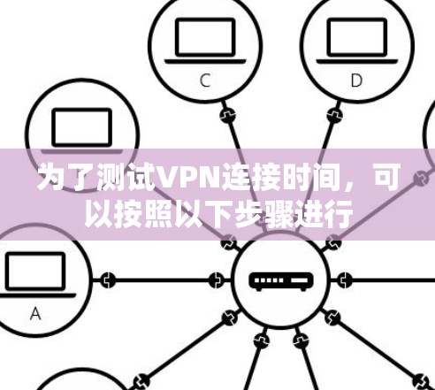 为了测试VPN连接时间，可以按照以下步骤进行