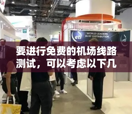 要进行免费的机场线路测试，可以考虑以下几种工具和方法，涵盖网络连接、文件传输、自动化测试、模拟网络问题以及跨设备测试等多方面