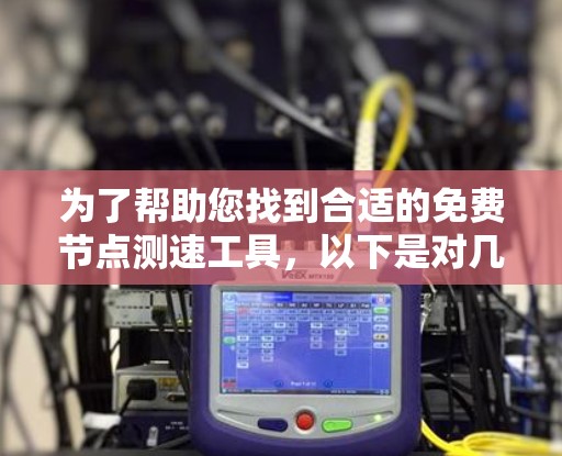 为了帮助您找到合适的免费节点测速工具，以下是对几款知名工具的详细分析和使用建议