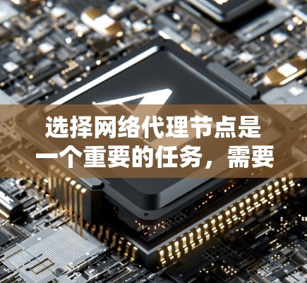 选择网络代理节点是一个重要的任务，需要综合考虑多个因素以确保网络性能、安全性和可靠性。以下是一些关键的选择要点和策略