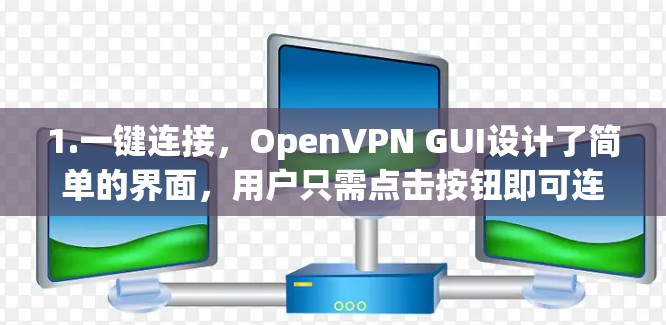 1.一键连接，OpenVPN GUI设计了简单的界面，用户只需点击按钮即可连接VPN，无需复杂配置