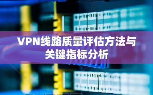 VPN线路质量评估方法与关键指标分析