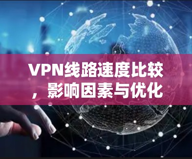 VPN线路速度比较，影响因素与优化策略