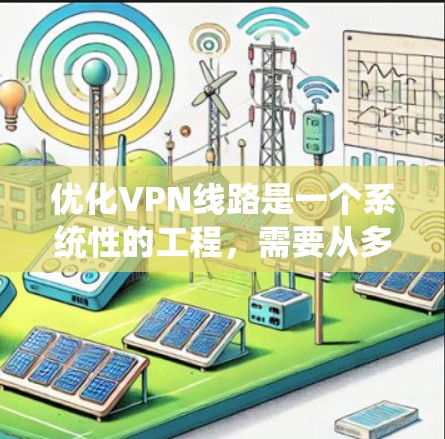 优化VPN线路是一个系统性的工程，需要从多个维度进行策略性思考和实施。以下是一些关键点和策略，帮助企业用户实现VPN线路的优化