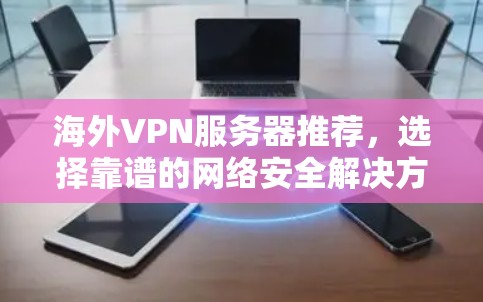 海外VPN服务器推荐，选择靠谱的网络安全解决方案