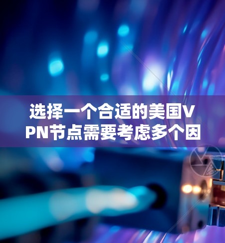 选择一个合适的美国VPN节点需要考虑多个因素，以确保既能满足需求，又能保证安全和速度。以下是分步骤的建议