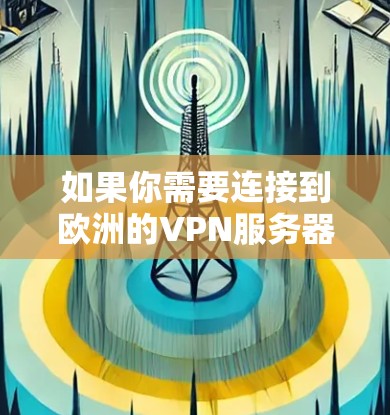 如果你需要连接到欧洲的VPN服务器，以下是一些推荐的步骤和建议。VPN服务器可以帮助你访问受限的网站，保护隐私或提供安全的网络连接。请确保遵守当地法律法规，并选择可靠的VPN服务