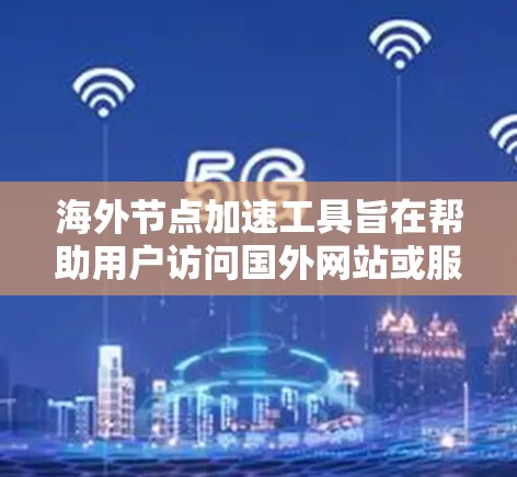 海外节点加速工具旨在帮助用户访问国外网站或服务时提高速度。这些工具通过以下方式实现