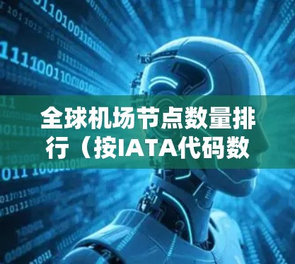 全球机场节点数量排行（按IATA代码数量排序）如下