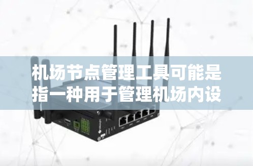 机场节点管理工具可能是指一种用于管理机场内设备和节点的软件或平台，通常用于监控、控制和管理机场内的各种设备、系统或节点。以下是一些可能的功能和实现方法