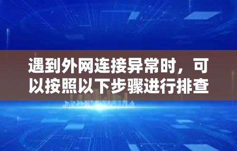 遇到外网连接异常时，可以按照以下步骤进行排查和解决