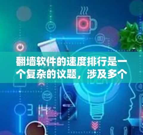 翻墙软件的速度排行是一个复杂的议题，涉及多个因素，包括协议类型、服务器分布、客户端优化、网络环境以及用户需求等。以下是一些主要因素和推荐的翻墙软件，供您参考