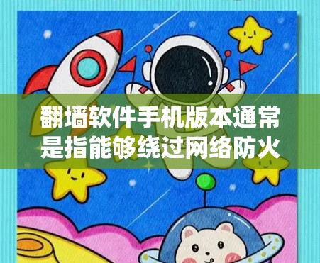 翻墙软件手机版本通常是指能够绕过网络防火墙或访问被限制访问的网站的应用程序。这些软件通常使用VPN、代理服务器或DNS解析等技术来隐藏你的网络位置，允许你访问国外的网站或内容