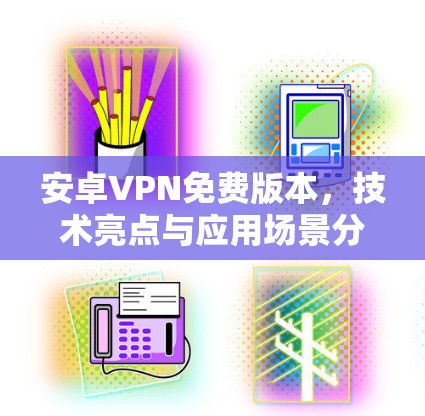 安卓VPN免费版本，技术亮点与应用场景分析