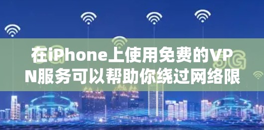 在iPhone上使用免费的VPN服务可以帮助你绕过网络限制和保护隐私，但要注意选择可靠的应用。以下是一些推荐的免费VPN选项和使用方法