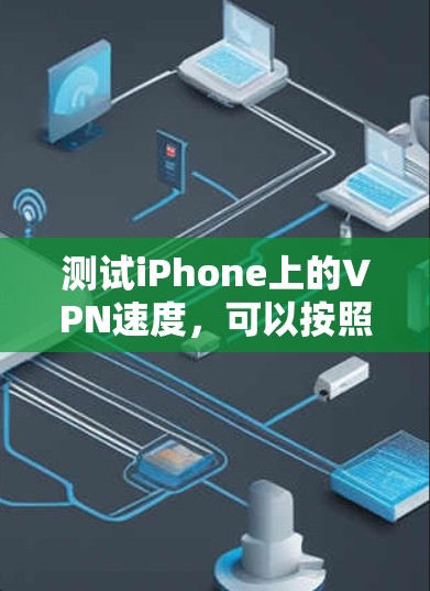 测试iPhone上的VPN速度，可以按照以下步骤进行