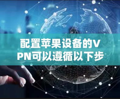 配置苹果设备的VPN可以遵循以下步骤