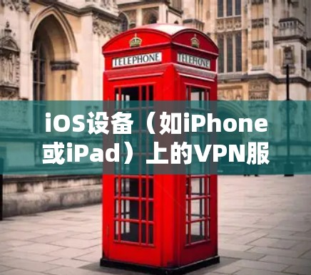 iOS设备（如iPhone或iPad）上的VPN服务常见问题如下