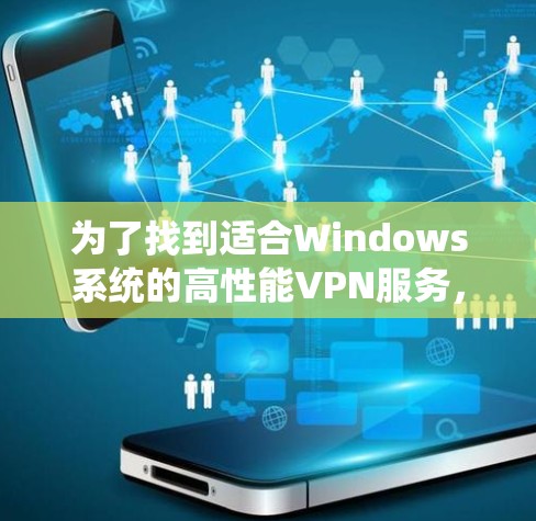 为了找到适合Windows系统的高性能VPN服务，以下是一些建议和步骤