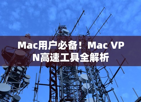 Mac用户必备！Mac VPN高速工具全解析