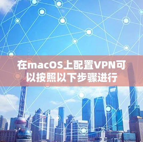 在macOS上配置VPN可以按照以下步骤进行