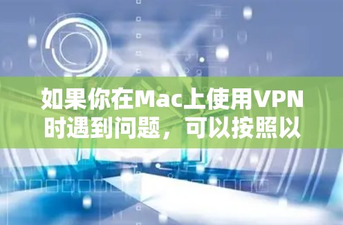 如果你在Mac上使用VPN时遇到问题，可以按照以下步骤进行排查和解决
