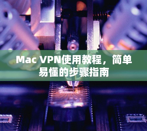 Mac VPN使用教程，简单易懂的步骤指南