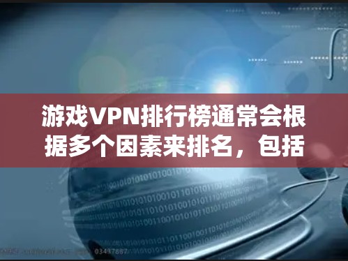 游戏VPN排行榜通常会根据多个因素来排名，包括速度、稳定性、隐私保护、支持的游戏平台以及是否能绕过地区限制等。以下是一些常见的游戏VPN服务提供商和排名（基于全球范围内的普及和口碑）