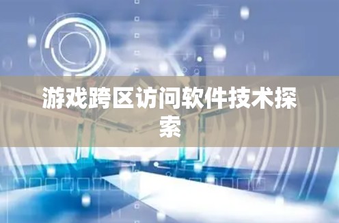 游戏跨区访问软件技术探索