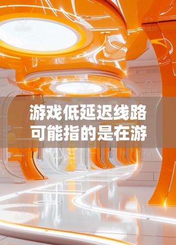游戏低延迟线路可能指的是在游戏中实现低延迟的网络连接或硬件线路设计。以下是一些可能的解释和优化方法