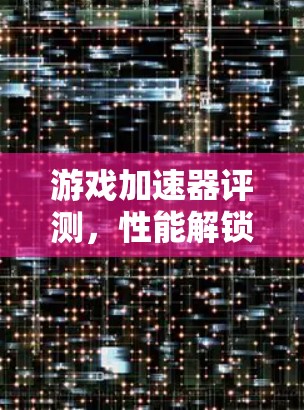 游戏加速器评测，性能解锁，画面升级