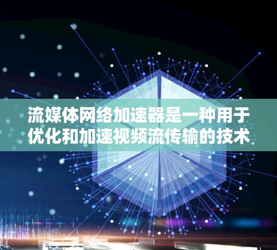 流媒体网络加速器是一种用于优化和加速视频流传输的技术，旨在提升用户观看流媒体内容的质量和速度。以下是对流媒体加速器的详细分析